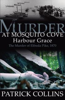 Murder at Mosquito Cove Harbour Grace: The Murder of Elfreda Pike, 1870