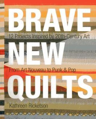 Brave New Quilts: 12 Projects Inspired by 20th-Century Art • From Art Nouveau to Punk & Pop