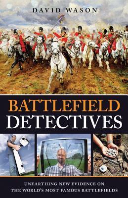Battlefield Detectives: Unearthing New Evidence on the World's Most ...