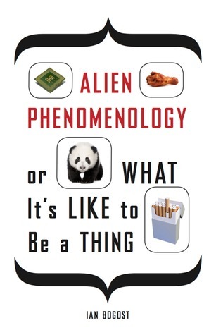 Alien Phenomenology, or What It's Like to Be a Thing book cover