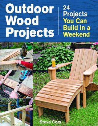Outdoor Wood Projects: 24 Projects You Can Build in a Weekend by Steve ...