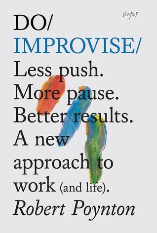 Do Improvise: Less Push. More Pause. Better Results. A New Approach to Work