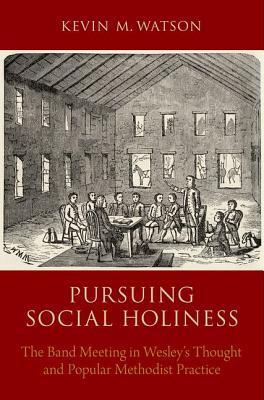 Pursuing Social Holiness: The Band Meeting in Wesley's Thought and Popular Methodist Practice