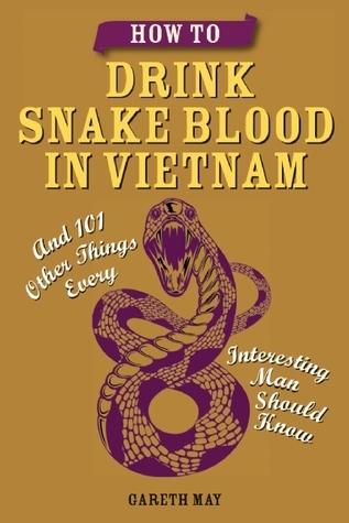 How to Drink Snake Blood in Vietnam: And 101 Other Things Every