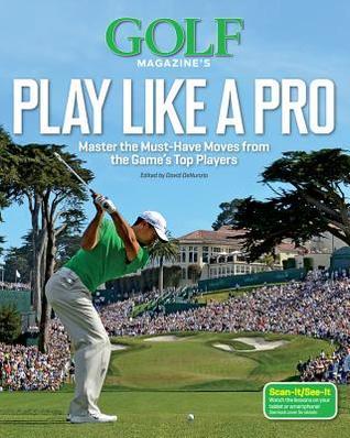 Golf Magazine's Play Like a Pro: Master the Must-Have Moves from the ...