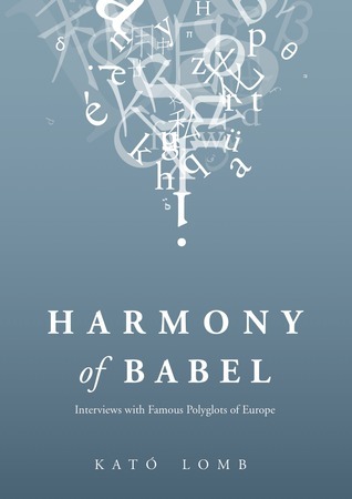Harmony of Babel: Interviews with Famous Polyglots of Europe by Kató ...