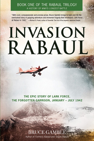 Invasion Rabaul: The True Story of Lark Force at Rabaul - Australia's Worst Military Disaster of World War II
