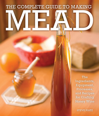 The Complete Guide to Making Mead: The Ingredients, Equipment, Processes, and Recipes for Crafting Honey Wine