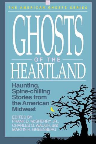 Ghosts of the Heartland: Haunting, Spine-Chilling Stories from the American Midwest