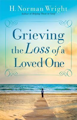 Grieving the Loss of a Loved One by H. Norman Wright | Goodreads