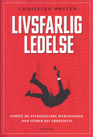 Livsfarlig ledelse : Forstå de psykologiske mekanismer, der styrer dit arbejdsliv