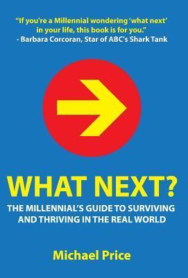 What Next?: The Millennial's Guide to Surviving and Thriving in the ...
