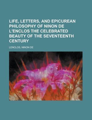 Life, Letters, and Epicurean Philosophy of Ninon de L'Enclos the Celebrated Beauty of the Seventeenth Century book cover