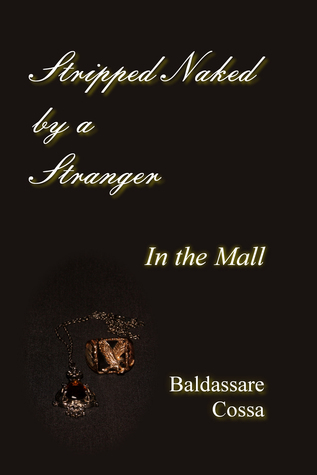 Stripped Naked by a Stranger in the Mall by Baldassare Cossa | Goodreads