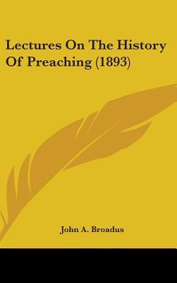 Lectures On The History Of Preaching (1893) by John Albert Broadus ...