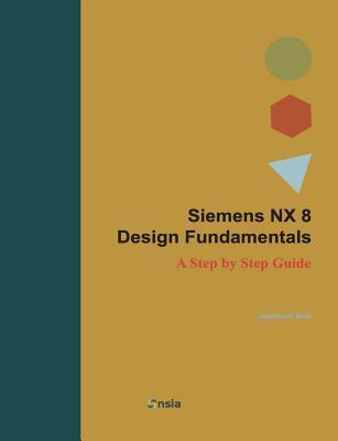 Siemens NX 8 Design Fundamentals: A Step by Step Guide by Jaecheol Koh ...