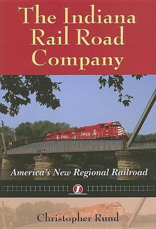 The Indiana Rail Road Company: America's New Regional Railroad by ...