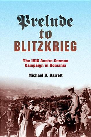 Prelude to Blitzkrieg: The 1916 Austro-German Campaign in Romania