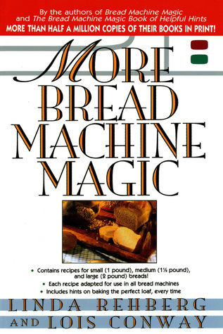 More Bread Machine Magic : More Than 140 New Recipes From the Authors ...