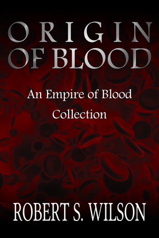 Origin of Blood: An Empire of Blood Collection by Robert S. Wilson