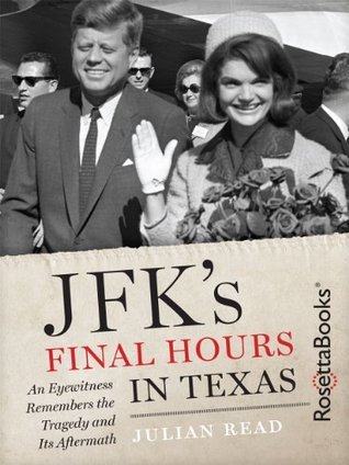 JFK's Final Hours in Texas An Eyewitness Remembers the Tragedy and Its