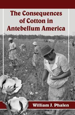 The Consequences of Cotton in Antebellum America by William J. Phalen ...
