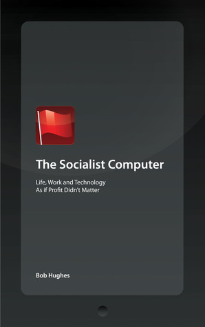The Socialist Computer: Life, Work and Technology As if Profit Didn't ...