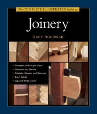 The Complete Illustrated Guide To Joinery by Gary Rogowski | Goodreads