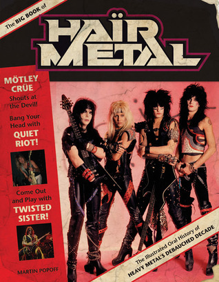 The Big Book of Hair Metal: The Illustrated Oral History of Heavy Metal's Debauched Decade