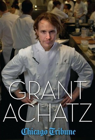 Grant Achatz: The Remarkable Rise of America’s Most Celebrated Young by