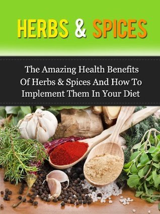 Herbs & Spices: The Amazing Health Benefits Of Herbs & Spices And How ...