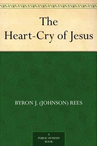 The Heart-Cry of Jesus by Byron Johnson Rees | Goodreads