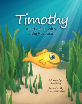 Timothy: A Little Fish with a Big Purpose!` by Brad Riley | Goodreads
