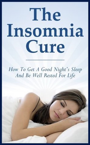The Insomnia Cure: How To Get A Good Night’s Sleep And Be Well Rested ...