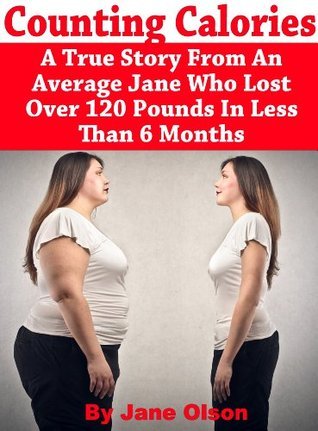 Counting Calories: A True Story From An Average Jane Who Lost Over 120 Pounds In Less Than 6 Months