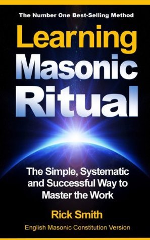 Learning Masonic Ritual - The Simple, Systematic and Successful Way to Master The Work: Freemasons Guide to Ritual