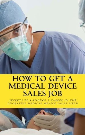 How To Get A Medical Device Sales Job by Daniel Riley | Goodreads