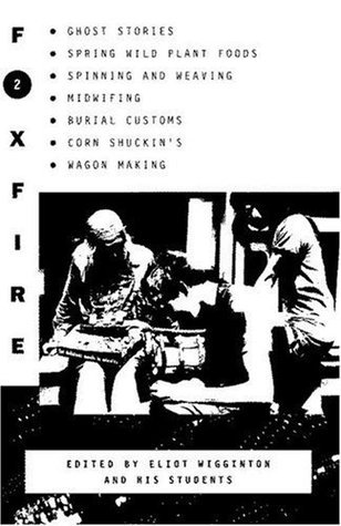 Foxfire 2: Ghost stories, spring wild plant foods, spinning and weaving, midwifing, burial customs, corn shuckin's, wagon making, and more affairs of plain living