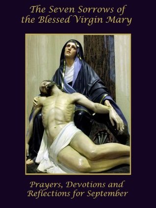 The Seven Sorrows of the Blessed Virgin Mary: Prayers, Devotions and Reflections for September
