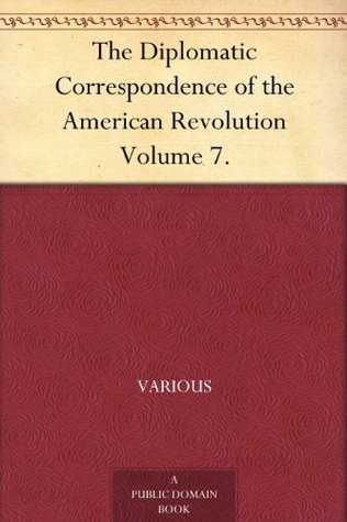 The Diplomatic Correspondence of the American Revolution Volume 7. by ...