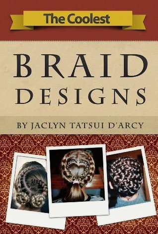 The Coolest Braid Designs by Jaclyn D'Arcy | Goodreads