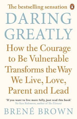 Daring Greatly: How the Courage to Be Vulnerable Transforms the Way We Live, Love, Parent, and Lead