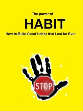 The Power of Habit: How to Build Good Habits that Last for Ever by ...