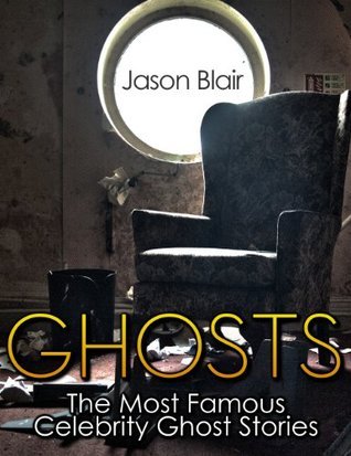 Ghosts: The Most Famous Celebrity Ghost Stories by Jason Blair | Goodreads