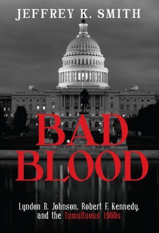 Bad Blood: Lyndon B. Johnson, Robert F. Kennedy, and the Tumultuous 1960s