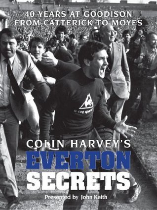 Colin Harvey's Everton Secrets - 40 years at Goodison from Catterick to Moyes