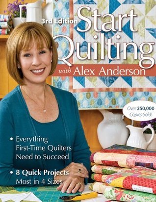 Start Quilting with Alex Anderson: Everything First-Time Quilters Need to Succeed