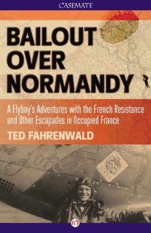 Bailout Over Normandy: A Flyboy's Adventures with the French Resistance and Other Escapades in Occupied France