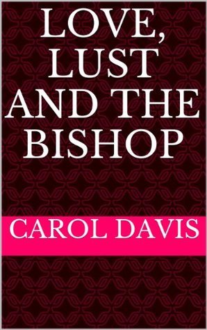 Love, Lust and the Bishop: Uncut by Carol Davis Goodreads