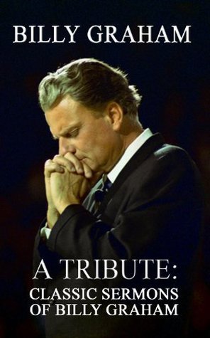 Billy Graham A Tribute: Classic Sermons of Billy Graham